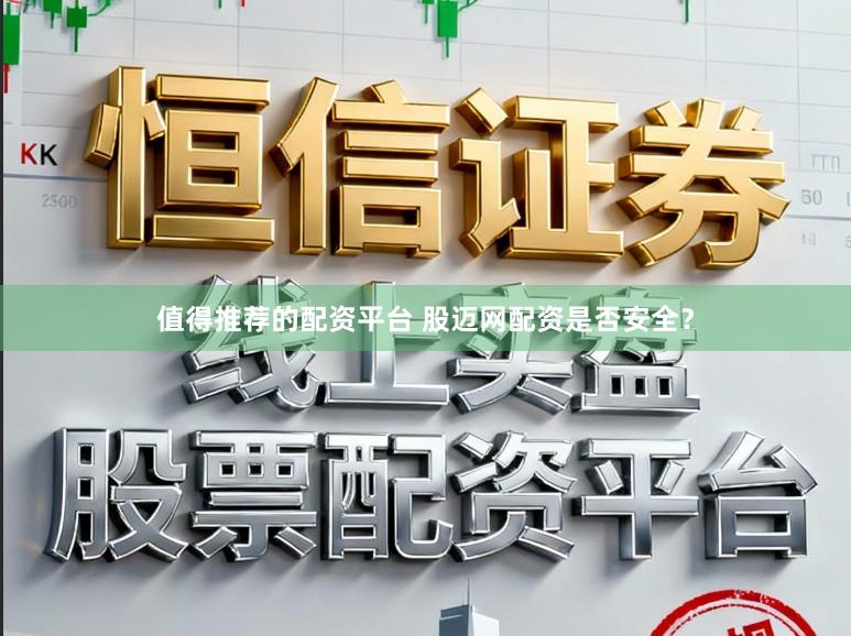 值得推荐的配资平台 股迈网配资是否安全？