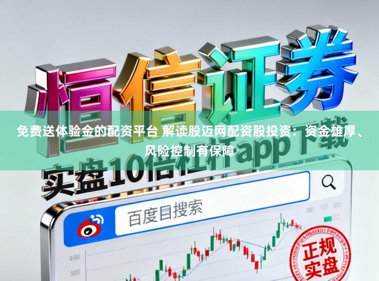 免费送体验金的配资平台 解读股迈网配资股投资：资金雄厚、风险控制有保障