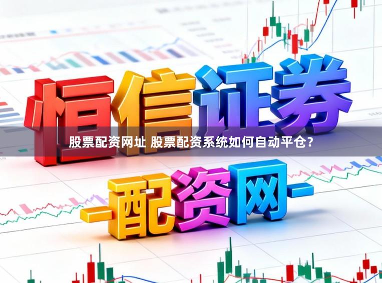 股票配资网址 股票配资系统如何自动平仓？