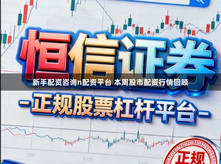 新手配资咨询n配资平台 本周股市配资行情回顾