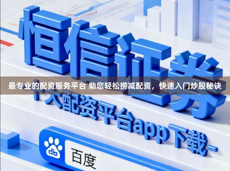 最专业的配资服务平台 助您轻松捞减配资，快速入门炒股秘诀