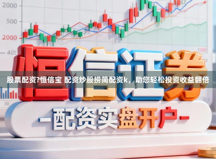 股票配资?恒信宝 配资炒股捞简配资k,助您轻松投资收益翻倍