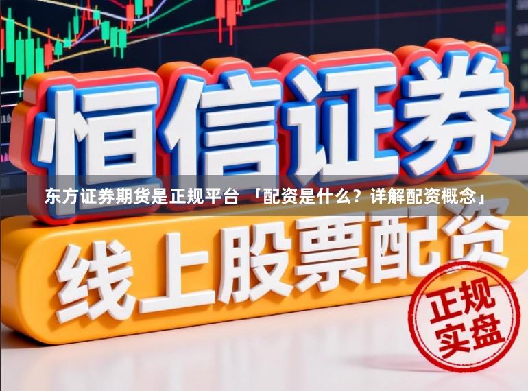 东方证券期货是正规平台 「配资是什么？详解配资概念」