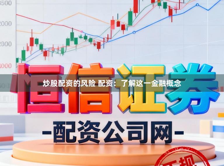 炒股配资的风险 配资：了解这一金融概念
