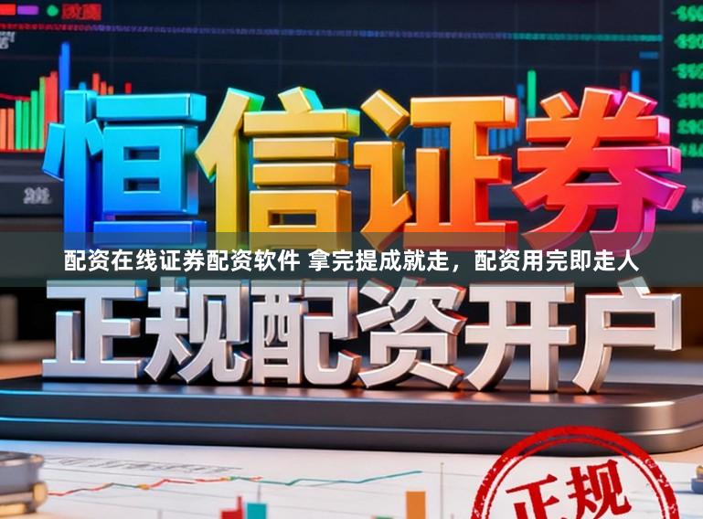 配资在线证券配资软件 拿完提成就走，配资用完即走人