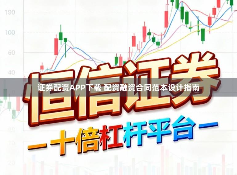 证券配资APP下载 配资融资合同范本设计指南