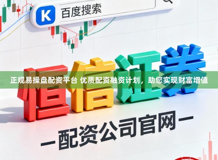 正规易操盘配资平台 优质配资融资计划，助您实现财富增值