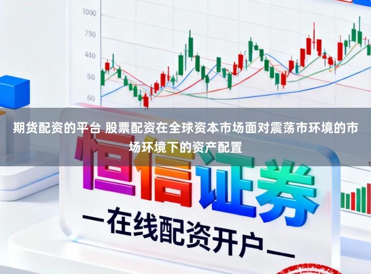 期货配资的平台 股票配资在全球资本市场面对震荡市环境的市场环境下的资产配置