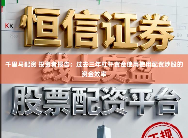 千里马配资 投资者报告：过去三年杠杆资金使用使用配资炒股的资金效率