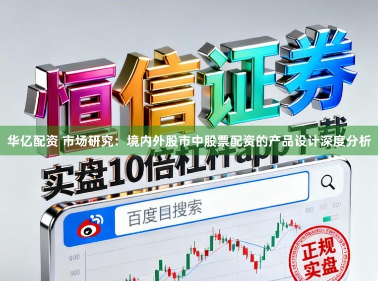 华亿配资 市场研究：境内外股市中股票配资的产品设计深度分析
