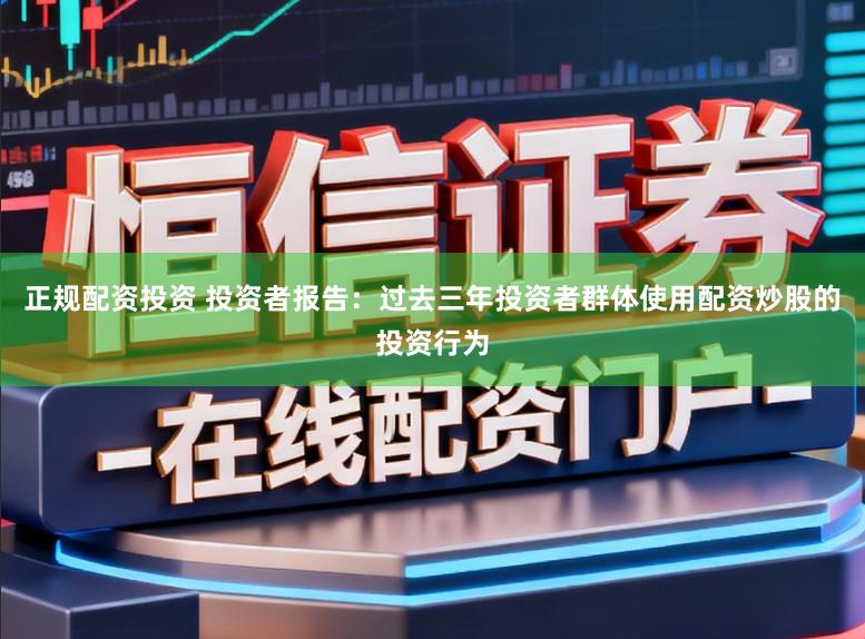 正规配资投资 投资者报告：过去三年投资者群体使用配资炒股的投资行为