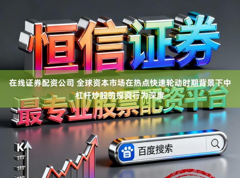 在线证券配资公司 全球资本市场在热点快速轮动时期背景下中杠杆炒股的投资行为深度
