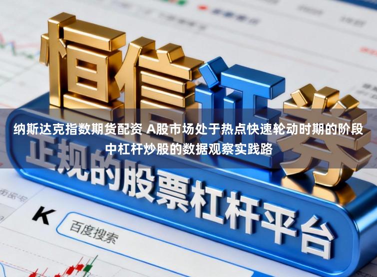 纳斯达克指数期货配资 A股市场处于热点快速轮动时期的阶段中杠杆炒股的数据观察实践路