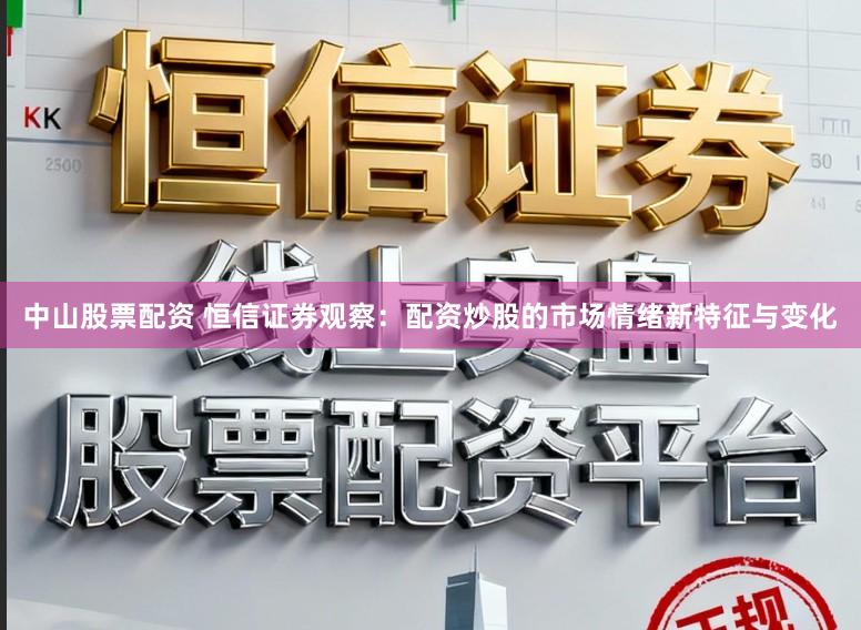 中山股票配资 恒信证券观察：配资炒股的市场情绪新特征与变化