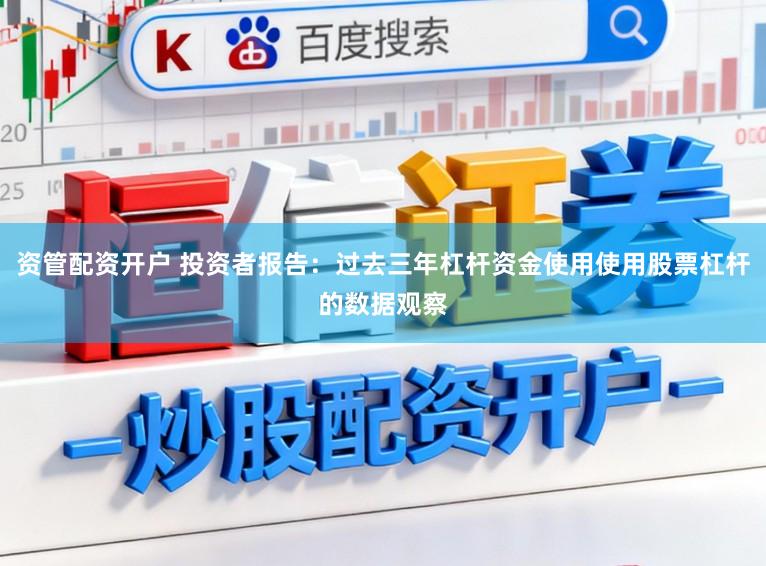 资管配资开户 投资者报告:过去三年杠杆资金使用使用股票杠杆的数据观察