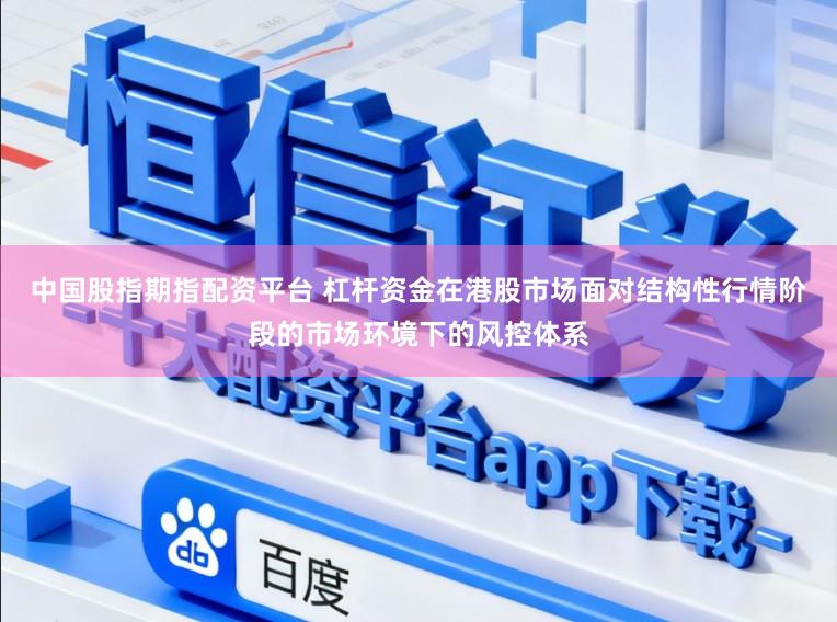 中国股指期指配资平台 杠杆资金在港股市场面对结构性行情阶段的市场环境下的风控体系