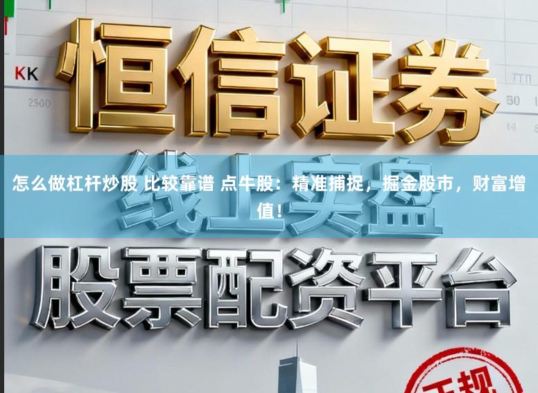 怎么做杠杆炒股 比较靠谱 点牛股：精准捕捉，掘金股市，财富增值！
