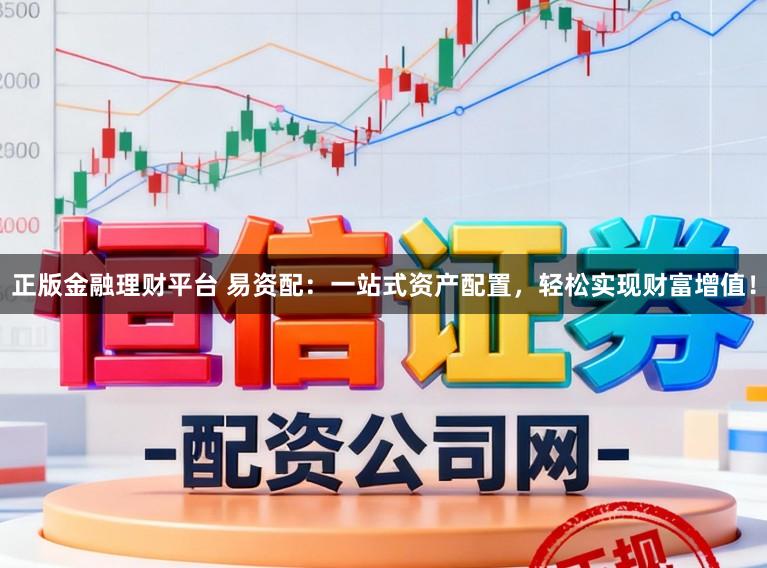 正版金融理财平台 易资配：一站式资产配置，轻松实现财富增值！