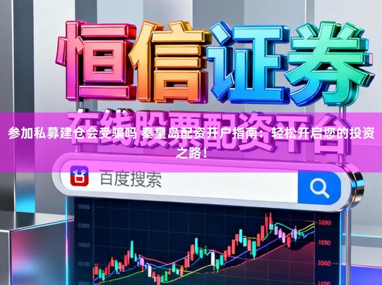 参加私募建仓会受骗吗 秦皇岛配资开户指南：轻松开启您的投资之路！