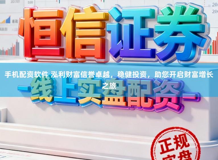 手机配资软件 泓利财富信誉卓越，稳健投资，助您开启财富增长之旅