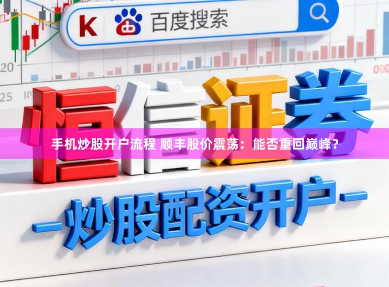 手机炒股开户流程 顺丰股价震荡：能否重回巅峰？