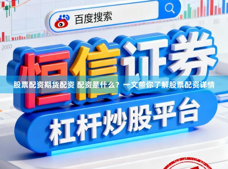 股票配资期货配资 配资是什么？一文带你了解股票配资详情