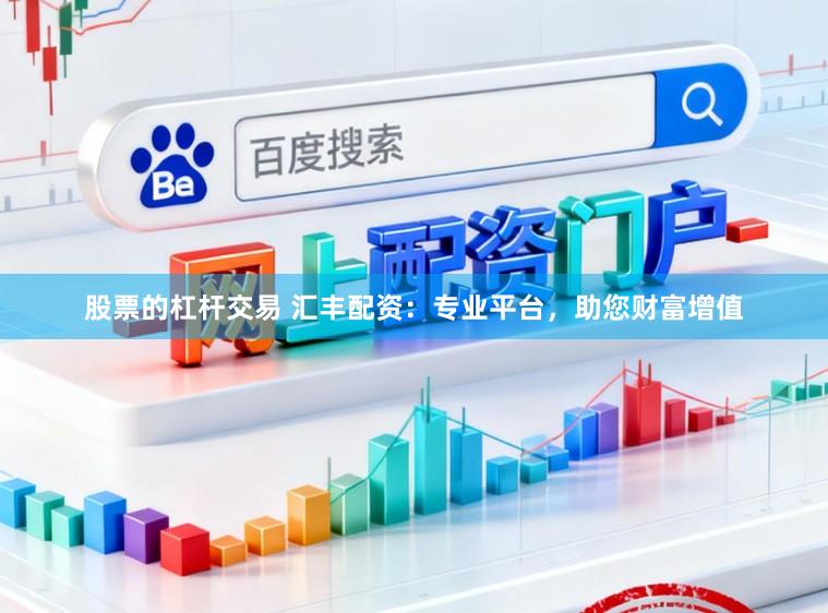 股票的杠杆交易 汇丰配资：专业平台，助您财富增值