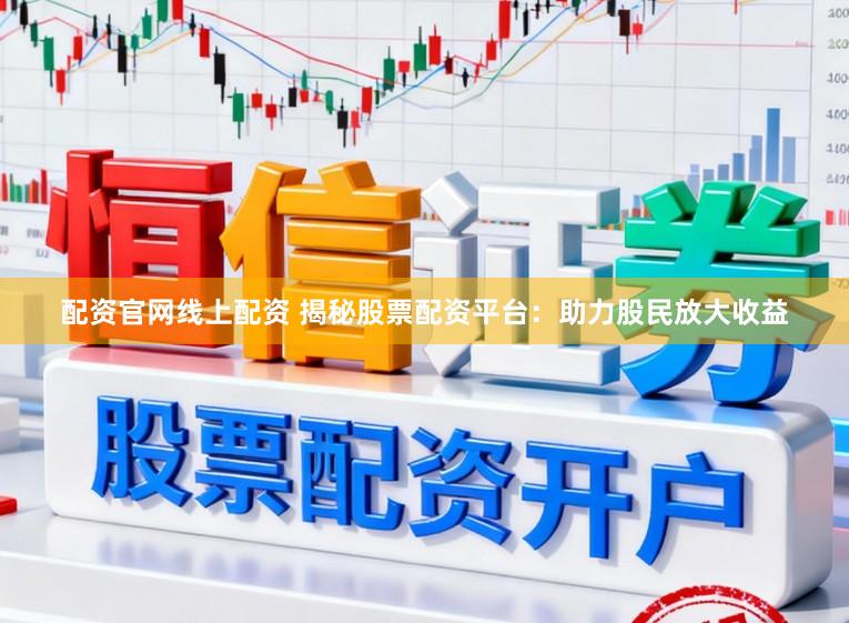 配资官网线上配资 揭秘股票配资平台：助力股民放大收益