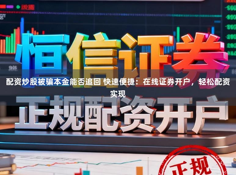 配资炒股被骗本金能否追回 快速便捷:在线证券开户,轻松配资实现