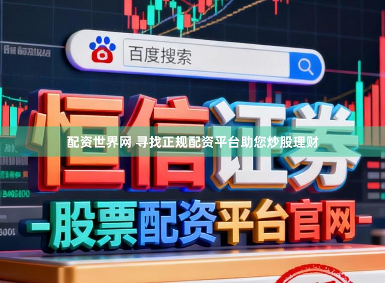 配资世界网 寻找正规配资平台助您炒股理财