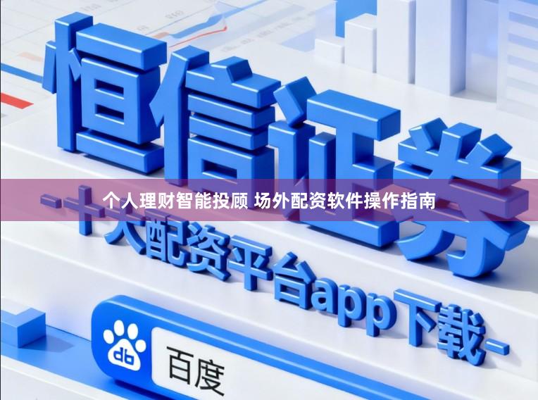 个人理财智能投顾 场外配资软件操作指南
