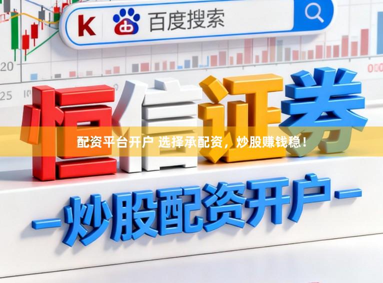 配资平台开户 选择承配资，炒股赚钱稳！