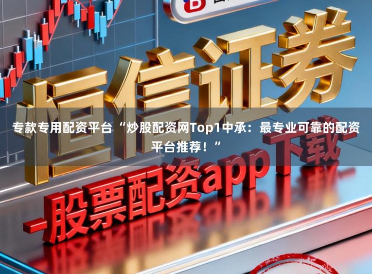 专款专用配资平台 “炒股配资网Top1中承：最专业可靠的配资平台推荐！”