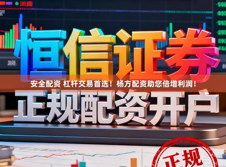 安全配资 杠杆交易首选！杨方配资助您倍增利润！