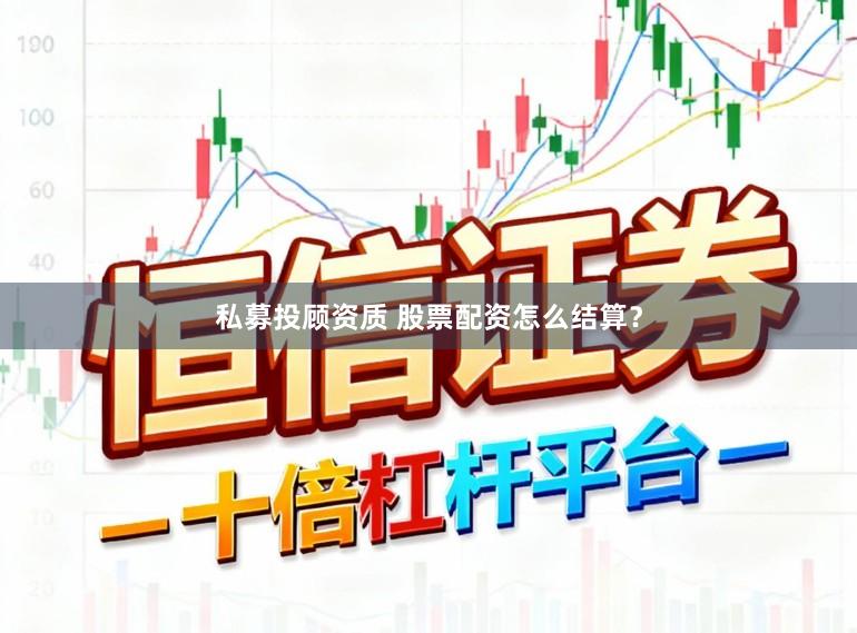 私募投顾资质 股票配资怎么结算?