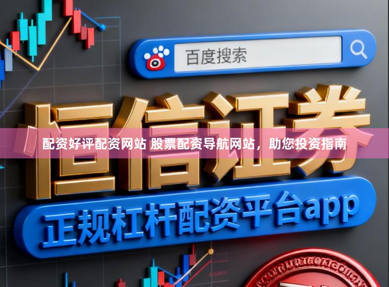 配资好评配资网站 股票配资导航网站，助您投资指南