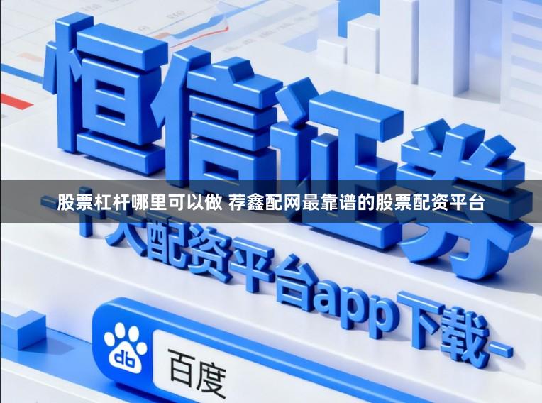 股票杠杆哪里可以做 荐鑫配网最靠谱的股票配资平台