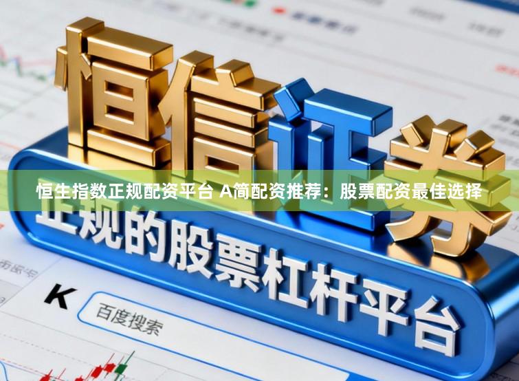 恒生指数正规配资平台 A简配资推荐：股票配资最佳选择