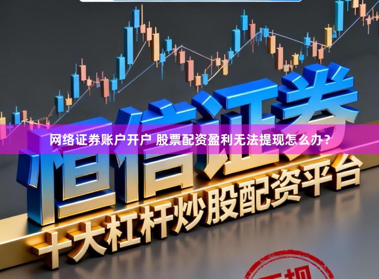 网络证券账户开户 股票配资盈利无法提现怎么办?