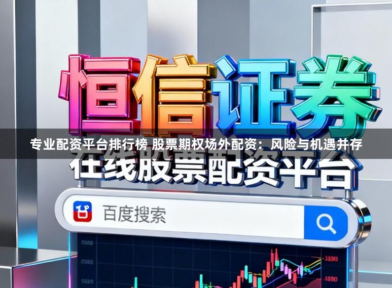 专业配资平台排行榜 股票期权场外配资：风险与机遇并存