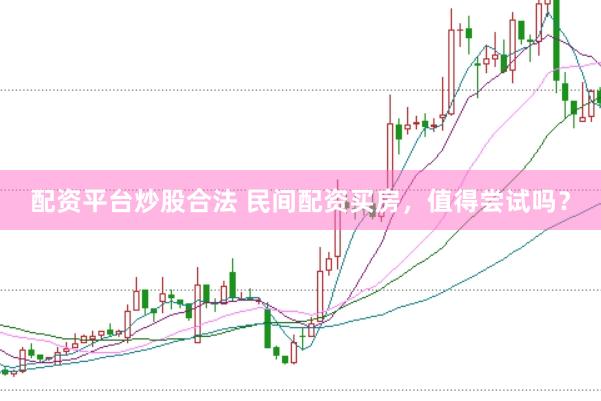 配资平台炒股合法 民间配资买房，值得尝试吗？