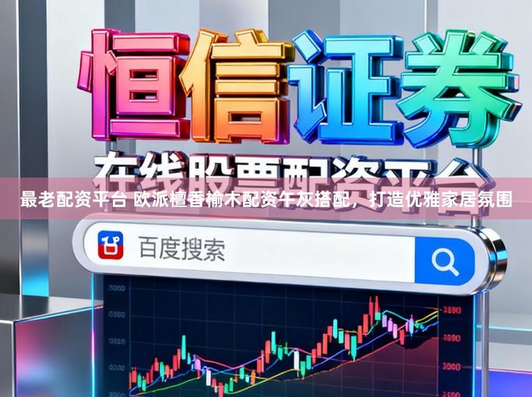 最老配资平台 欧派檀香榆木配资午灰搭配,打造优雅家居氛围