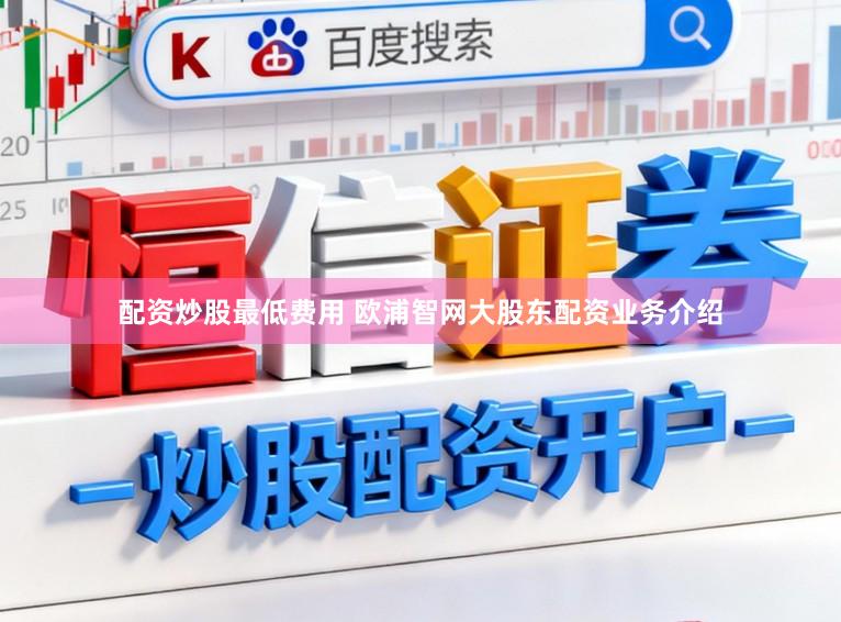 配资炒股最低费用 欧浦智网大股东配资业务介绍