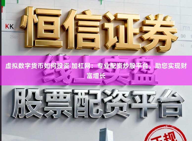 虚拟数字货币如何投资 加杠网：专业配资炒股平台，助您实现财富增长