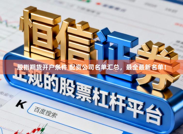 股指期货开户条件 配资公司名单汇总，最全最新名单！