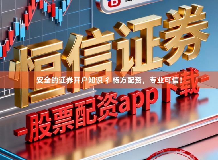 安全的证券开户知识 彳杨方配资，专业可信！