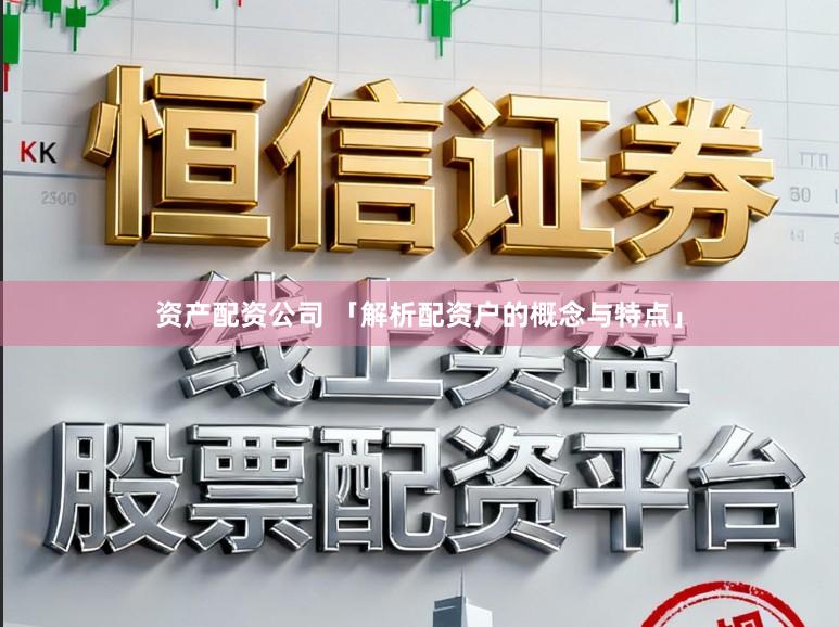 资产配资公司 「解析配资户的概念与特点」
