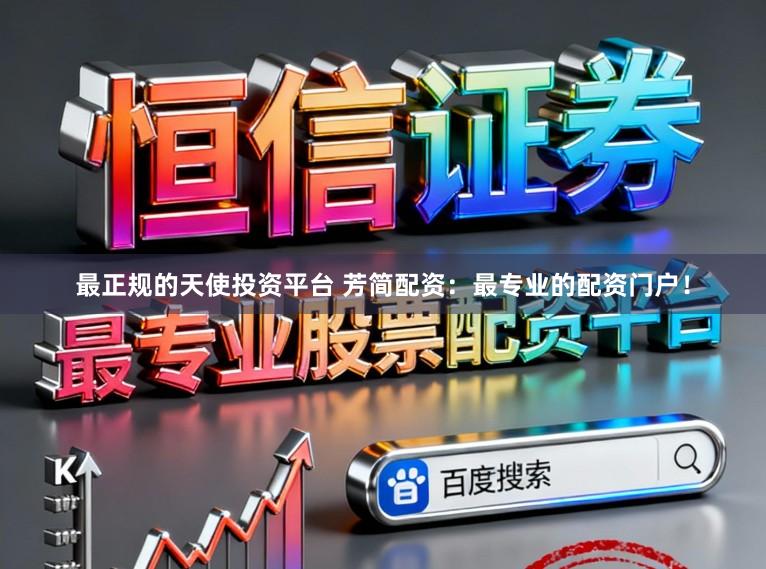 最正规的天使投资平台 芳简配资：最专业的配资门户！