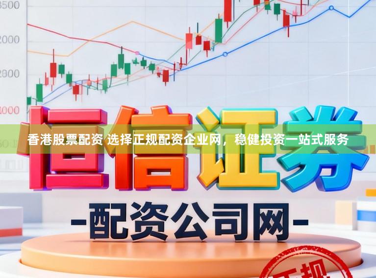 香港股票配资 选择正规配资企业网，稳健投资一站式服务