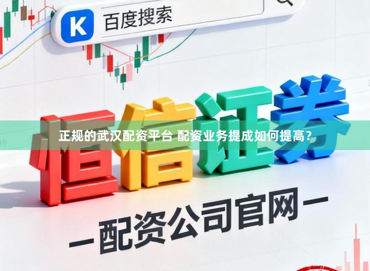 正规的武汉配资平台 配资业务提成如何提高?
